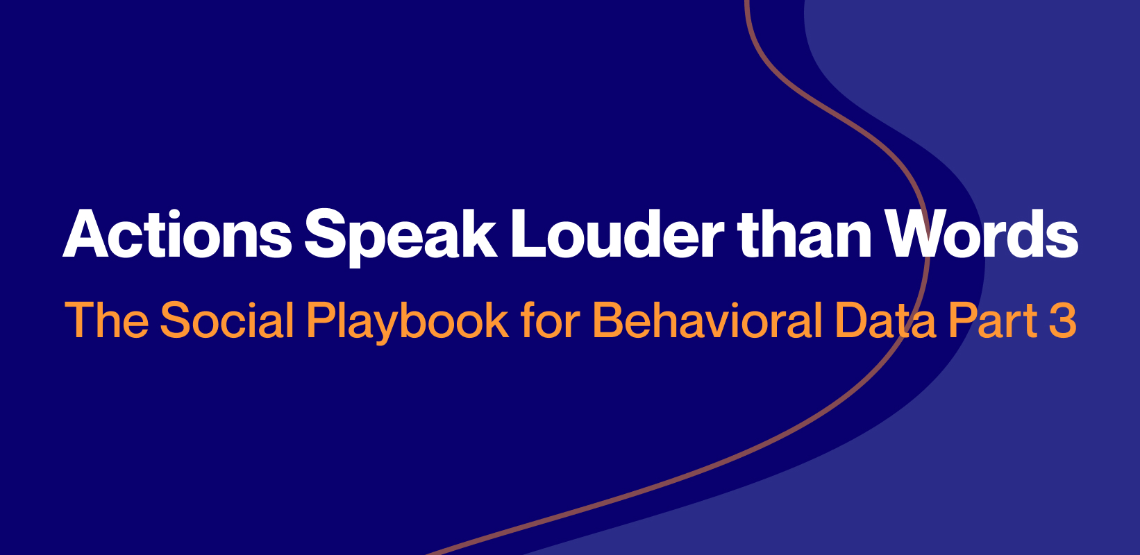 [Part 3/4] Actions Speak Louder than Words: The Social Playbook for Behavioral Data